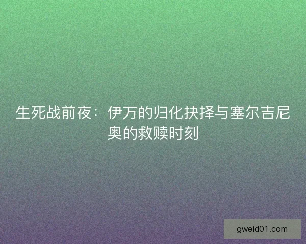 生死战前夜：伊万的归化抉择与塞尔吉尼奥的救赎时刻