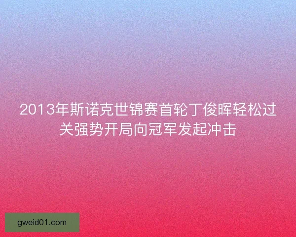 2013年斯诺克世锦赛首轮丁俊晖轻松过关强势开局向冠军发起冲击