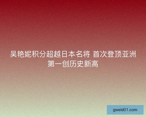 吴艳妮积分超越日本名将 首次登顶亚洲第一创历史新高