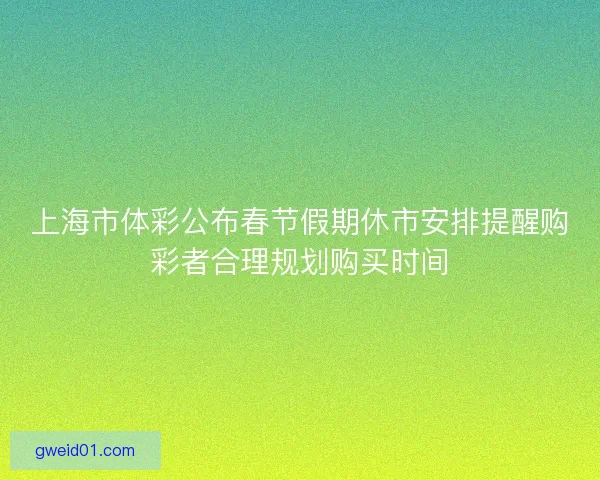 上海市体彩公布春节假期休市安排提醒购彩者合理规划购买时间