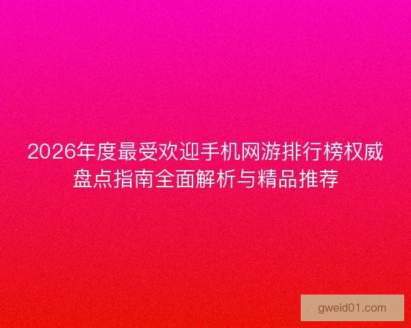 2026年度最受欢迎手机网游排行榜权威盘点指南全面解析与精品推荐